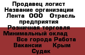 Продавец-логист › Название организации ­ Лента, ООО › Отрасль предприятия ­ Розничная торговля › Минимальный оклад ­ 17 940 - Все города Работа » Вакансии   . Крым,Судак